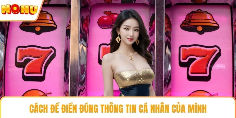 Cách để điền đúng thông tin cá nhân của mình