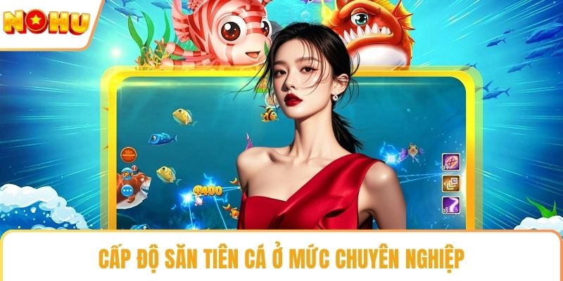 Cấp độ săn tiên cá ở mức chuyên nghiệp