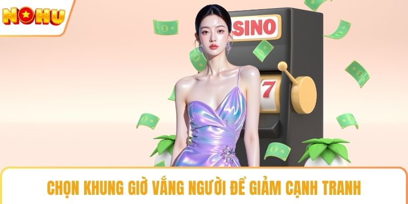 Chọn khung giờ vắng người để giảm cạnh tranh