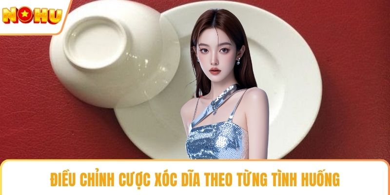 Điều chỉnh cược xóc dĩa theo từng tình huống