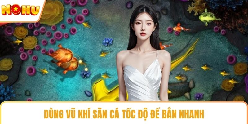 Dùng vũ khí săn cá tốc độ để bắn nhanh