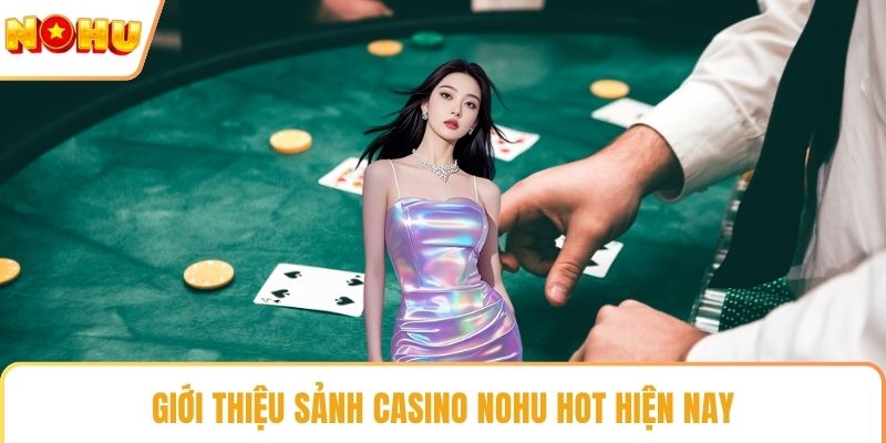 Giới thiệu sảnh casino NOHU hot hiện nay