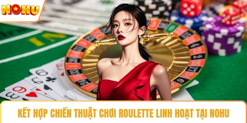 Kết hợp chiến thuật chơi roulette linh hoạt tại NOHU