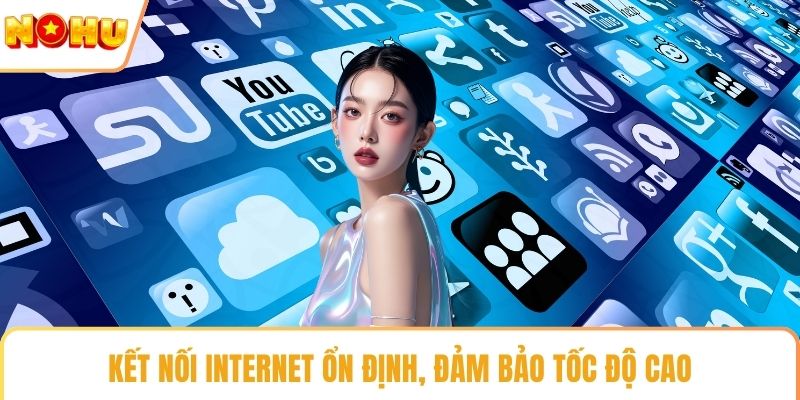 Kết nối Internet ổn định, đảm bảo tốc độ cao