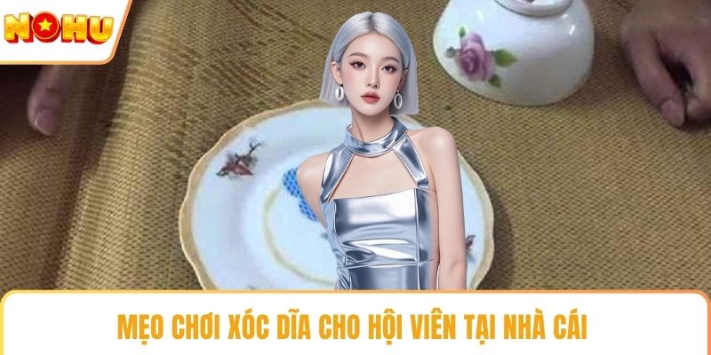 Mẹo chơi xóc dĩa cho hội viên tại nhà cái