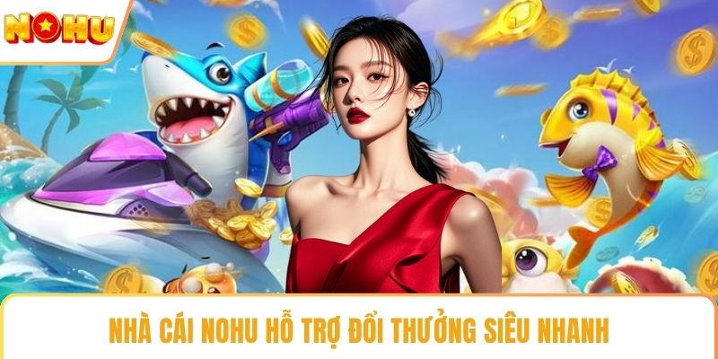 Nhà cái NOHU hỗ trợ đổi thưởng siêu nhanh