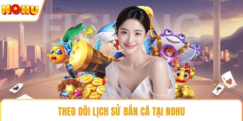 Theo dõi lịch sử bắn cá tại NOHU