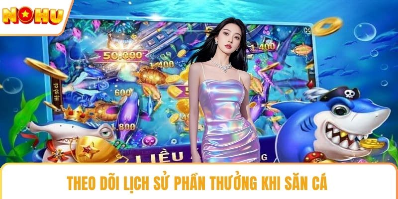 Theo dõi lịch sử phần thưởng khi săn cá 