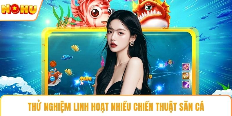 Thử nghiệm linh hoạt nhiều chiến thuật săn cá