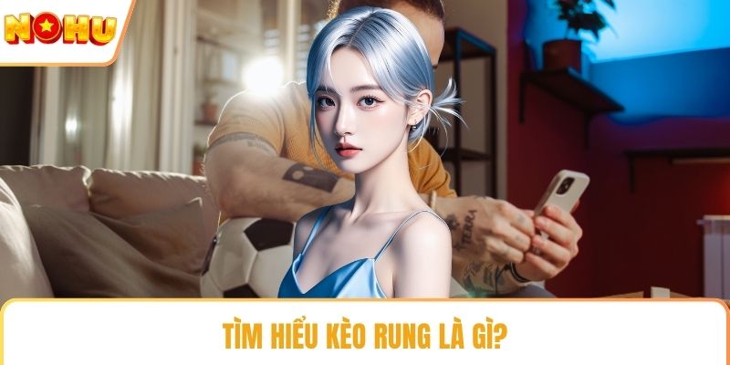 Tìm hiểu kèo rung là gì?