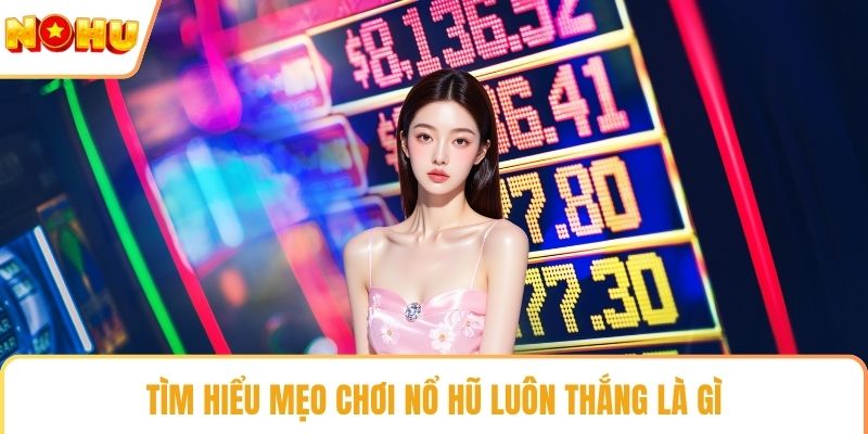Tìm hiểu mẹo chơi nổ hũ luôn thắng là gì