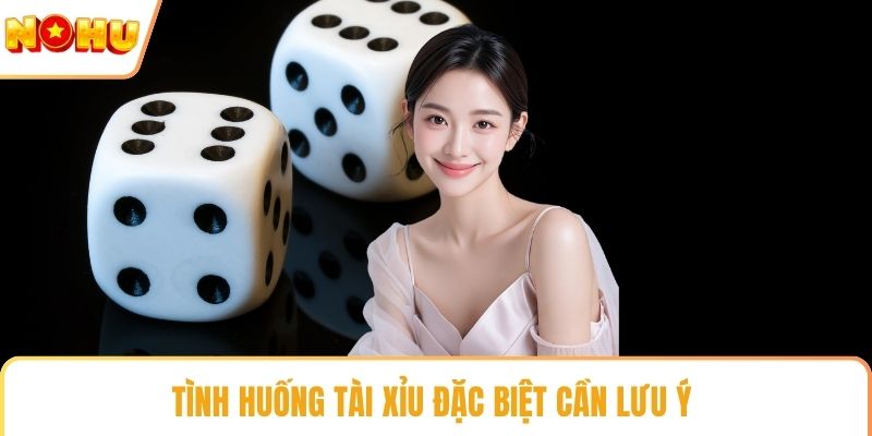 Tình huống tài xỉu đặc biệt cần lưu ý 