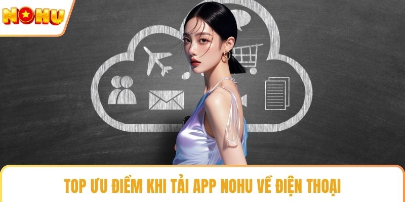 Top ưu điểm khi tải app NOHU về điện thoại