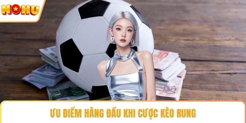 Ưu điểm hàng đầu khi cược kèo rung