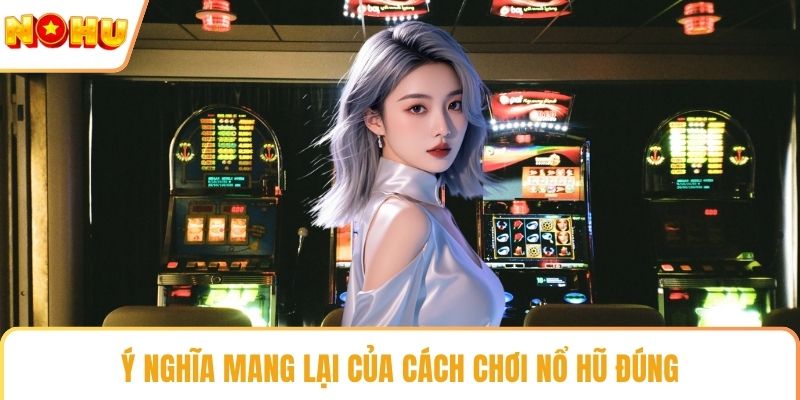 Ý nghĩa mang lại của cách chơi nổ hũ đúng